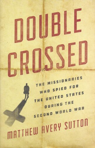 Double Crossed: The Missionaries Who Spied for the United States During the Second World War by Matthew Avery Sutton (Hardback)